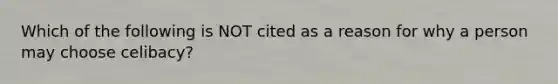 Which of the following is NOT cited as a reason for why a person may choose celibacy?