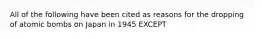 All of the following have been cited as reasons for the dropping of atomic bombs on Japan in 1945 EXCEPT