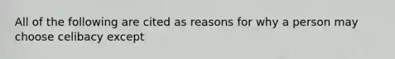 All of the following are cited as reasons for why a person may choose celibacy except