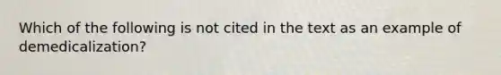 Which of the following is not cited in the text as an example of demedicalization?