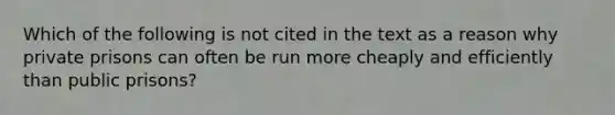 Which of the following is not cited in the text as a reason why private prisons can often be run more cheaply and efficiently than public prisons?