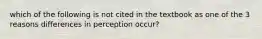 which of the following is not cited in the textbook as one of the 3 reasons differences in perception occur?