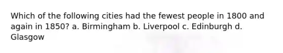 Which of the following cities had the fewest people in 1800 and again in 1850? a. Birmingham b. Liverpool c. Edinburgh d. Glasgow