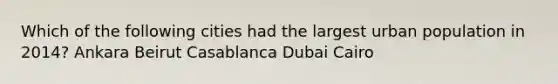 Which of the following cities had the largest urban population in 2014? Ankara Beirut Casablanca Dubai Cairo