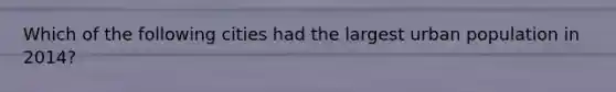 Which of the following cities had the largest urban population in 2014?