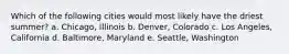Which of the following cities would most likely have the driest summer? a. Chicago, Illinois b. Denver, Colorado c. Los Angeles, California d. Baltimore, Maryland e. Seattle, Washington