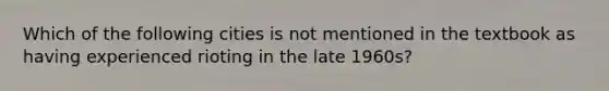 Which of the following cities is not mentioned in the textbook as having experienced rioting in the late 1960s?