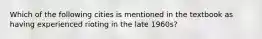 Which of the following cities is mentioned in the textbook as having experienced rioting in the late 1960s?