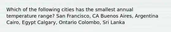 Which of the following cities has the smallest annual temperature range? San Francisco, CA Buenos Aires, Argentina Cairo, Egypt Calgary, Ontario Colombo, Sri Lanka