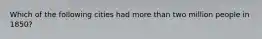 Which of the following cities had more than two million people in 1850?