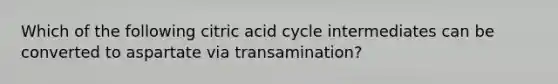 Which of the following citric acid cycle intermediates can be converted to aspartate via transamination?