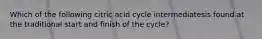 Which of the following citric acid cycle intermediatesis found at the traditional start and finish of the cycle?