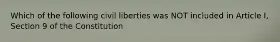 Which of the following civil liberties was NOT included in Article I, Section 9 of the Constitution