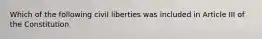 Which of the following civil liberties was included in Article III of the Constitution