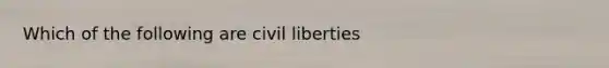 Which of the following are <a href='https://www.questionai.com/knowledge/kAEhMjdkhr-civil-liberties' class='anchor-knowledge'>civil liberties</a>