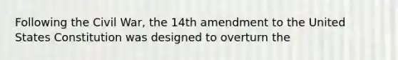 Following the Civil War, the 14th amendment to the United States Constitution was designed to overturn the