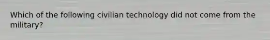 Which of the following civilian technology did not come from the military?