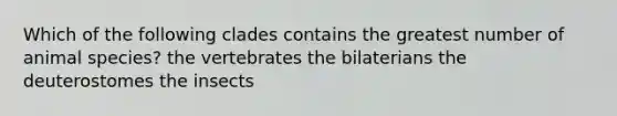 Which of the following clades contains the greatest number of animal species? the vertebrates the bilaterians the deuterostomes the insects