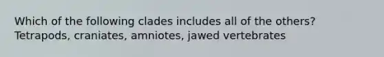 Which of the following clades includes all of the others? Tetrapods, craniates, amniotes, jawed vertebrates