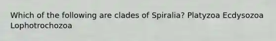 Which of the following are clades of Spiralia? Platyzoa Ecdysozoa Lophotrochozoa