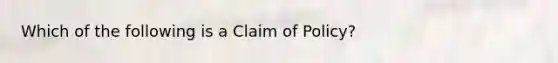 Which of the following is a Claim of Policy?