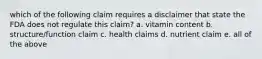 which of the following claim requires a disclaimer that state the FDA does not regulate this claim? a. vitamin content b. structure/function claim c. health claims d. nutrient claim e. all of the above