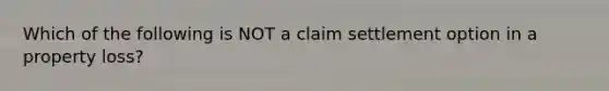 Which of the following is NOT a claim settlement option in a property loss?