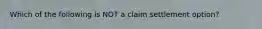 Which of the following is NOT a claim settlement option?