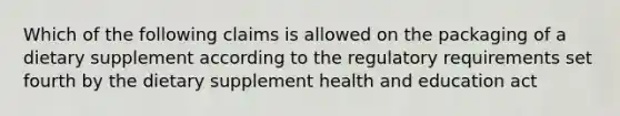 Which of the following claims is allowed on the packaging of a dietary supplement according to the regulatory requirements set fourth by the dietary supplement health and education act