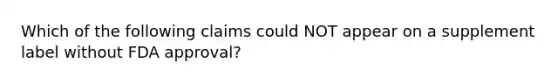 Which of the following claims could NOT appear on a supplement label without FDA approval?