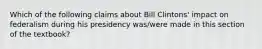 Which of the following claims about Bill Clintons' impact on federalism during his presidency was/were made in this section of the textbook?