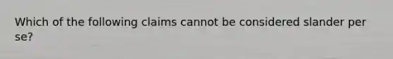 Which of the following claims cannot be considered slander per se?