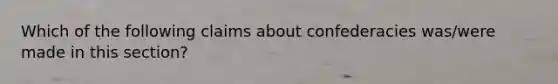 Which of the following claims about confederacies was/were made in this section?