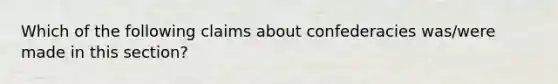 Which of the following claims about confederacies was/were made in this section?