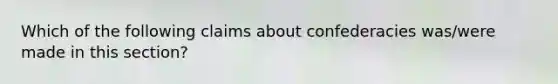 Which of the following claims about confederacies was/were made in this section?