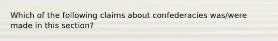 Which of the following claims about confederacies was/were made in this section?