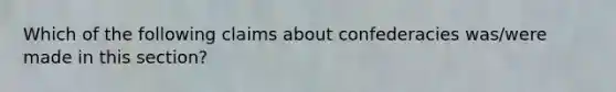 Which of the following claims about confederacies was/were made in this section?