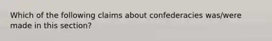 Which of the following claims about confederacies was/were made in this section?