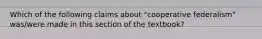 Which of the following claims about "cooperative federalism" was/were made in this section of the textbook?