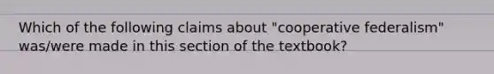 Which of the following claims about "cooperative federalism" was/were made in this section of the textbook?