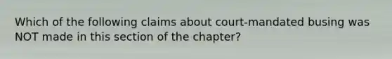 Which of the following claims about court-mandated busing was NOT made in this section of the chapter?