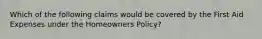 Which of the following claims would be covered by the First Aid Expenses under the Homeowners Policy?