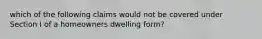 which of the following claims would not be covered under Section I of a homeowners dwelling form?