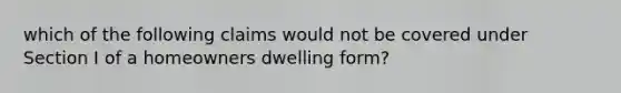 which of the following claims would not be covered under Section I of a homeowners dwelling form?