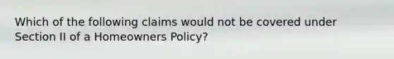 Which of the following claims would not be covered under Section II of a Homeowners Policy?