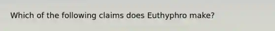 Which of the following claims does Euthyphro make?