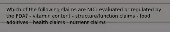 Which of the following claims are NOT evaluated or regulated by the FDA? - vitamin content - structure/function claims - food additives - health claims - nutrient claims