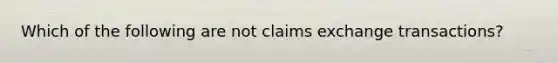 Which of the following are not claims exchange transactions?