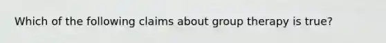 Which of the following claims about group therapy is true?