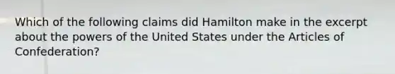 Which of the following claims did Hamilton make in the excerpt about the powers of the United States under the Articles of Confederation?